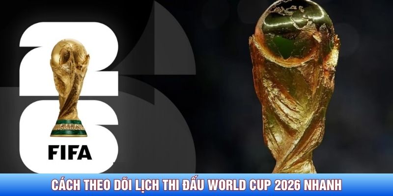 Cách theo dõi lịch thi đấu World Cup 2026 nhanh chính xác Cách theo dõi lịch thi đấu World Cup 2026 nhanh chính xác
