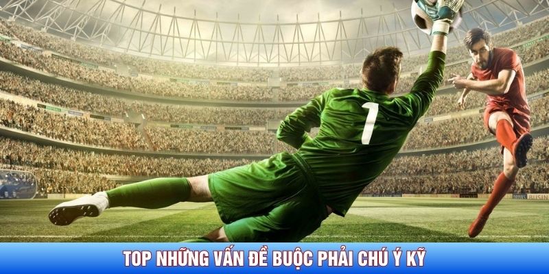 Top những vấn đề buộc phải chú ý kỹ